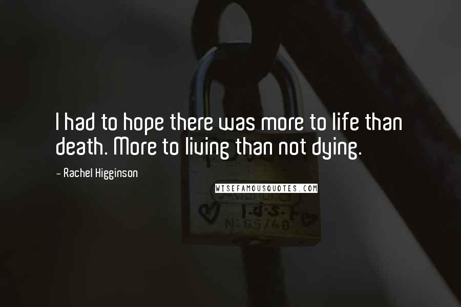 Rachel Higginson Quotes: I had to hope there was more to life than death. More to living than not dying.