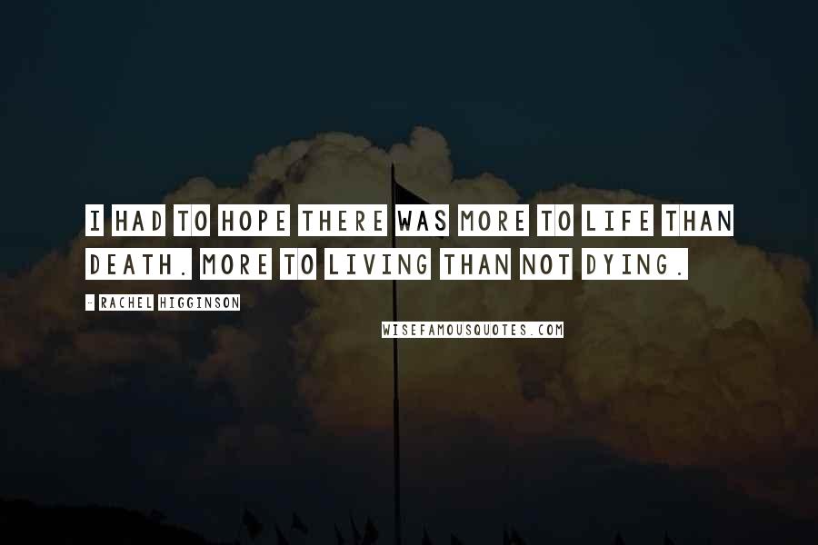 Rachel Higginson Quotes: I had to hope there was more to life than death. More to living than not dying.