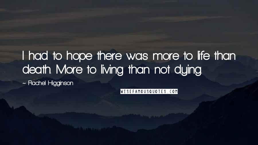 Rachel Higginson Quotes: I had to hope there was more to life than death. More to living than not dying.