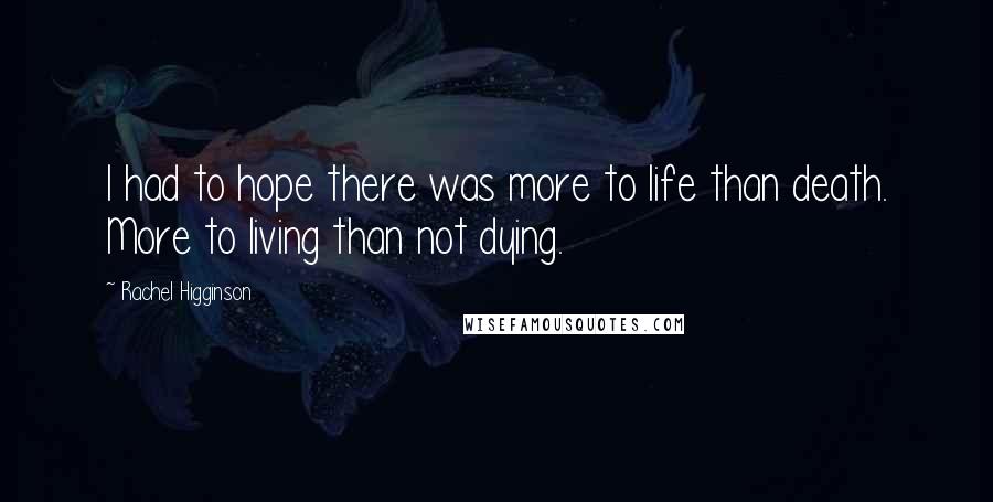 Rachel Higginson Quotes: I had to hope there was more to life than death. More to living than not dying.