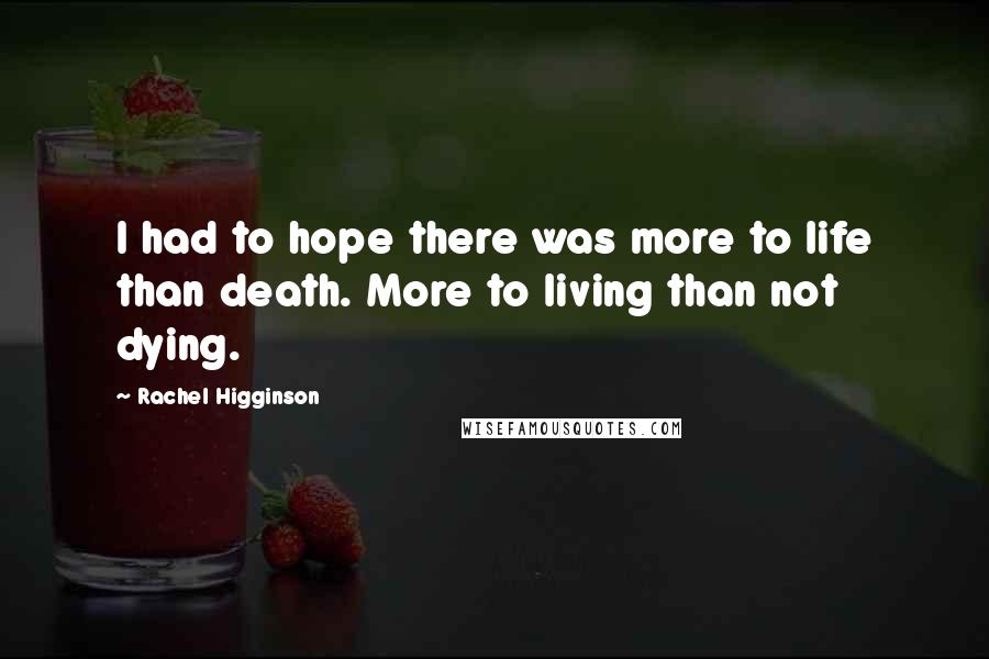 Rachel Higginson Quotes: I had to hope there was more to life than death. More to living than not dying.