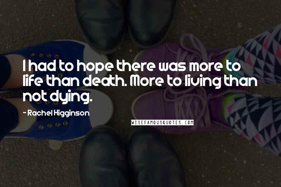 Rachel Higginson Quotes: I had to hope there was more to life than death. More to living than not dying.