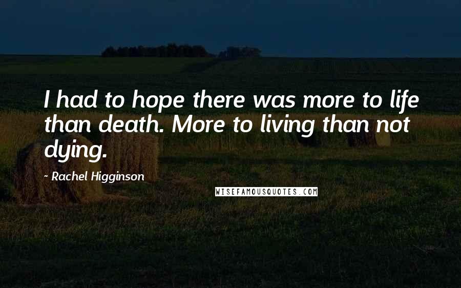 Rachel Higginson Quotes: I had to hope there was more to life than death. More to living than not dying.