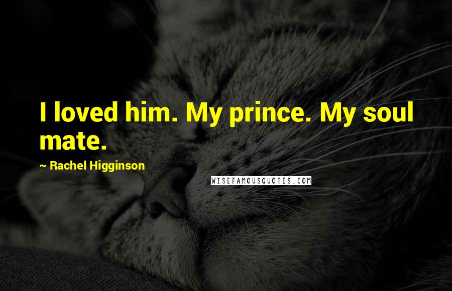 Rachel Higginson Quotes: I loved him. My prince. My soul mate.