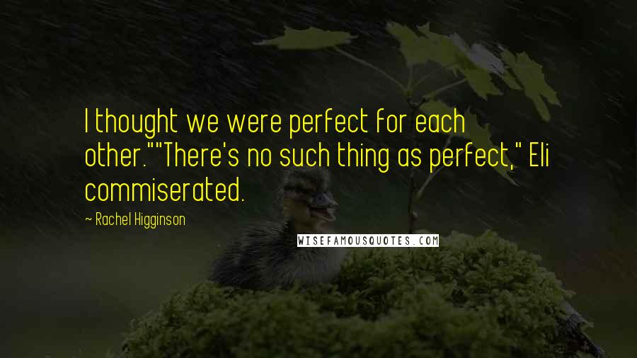 Rachel Higginson Quotes: I thought we were perfect for each other.""There's no such thing as perfect," Eli commiserated.