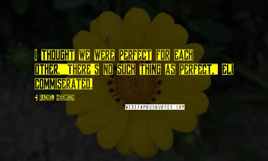 Rachel Higginson Quotes: I thought we were perfect for each other.""There's no such thing as perfect," Eli commiserated.