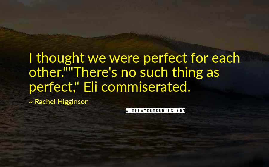Rachel Higginson Quotes: I thought we were perfect for each other.""There's no such thing as perfect," Eli commiserated.
