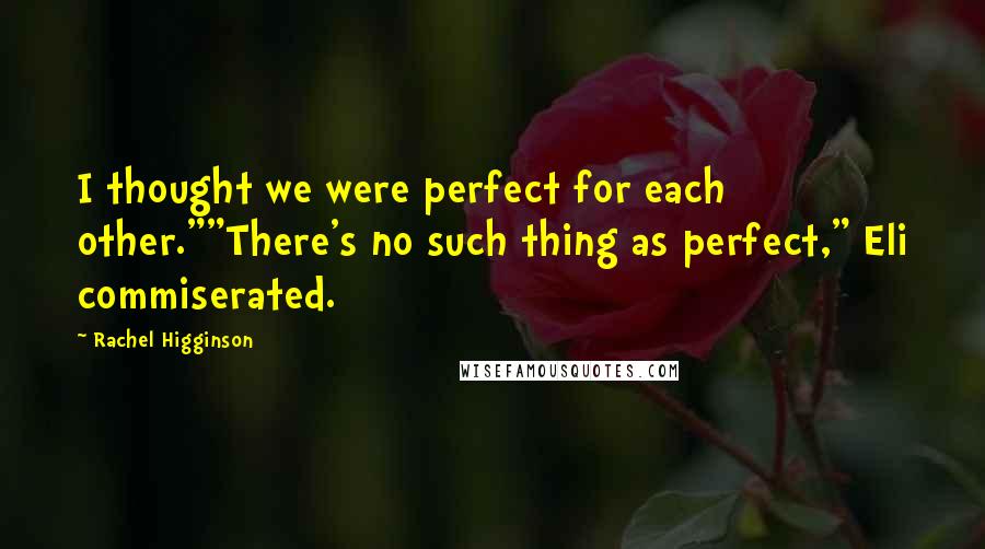 Rachel Higginson Quotes: I thought we were perfect for each other.""There's no such thing as perfect," Eli commiserated.