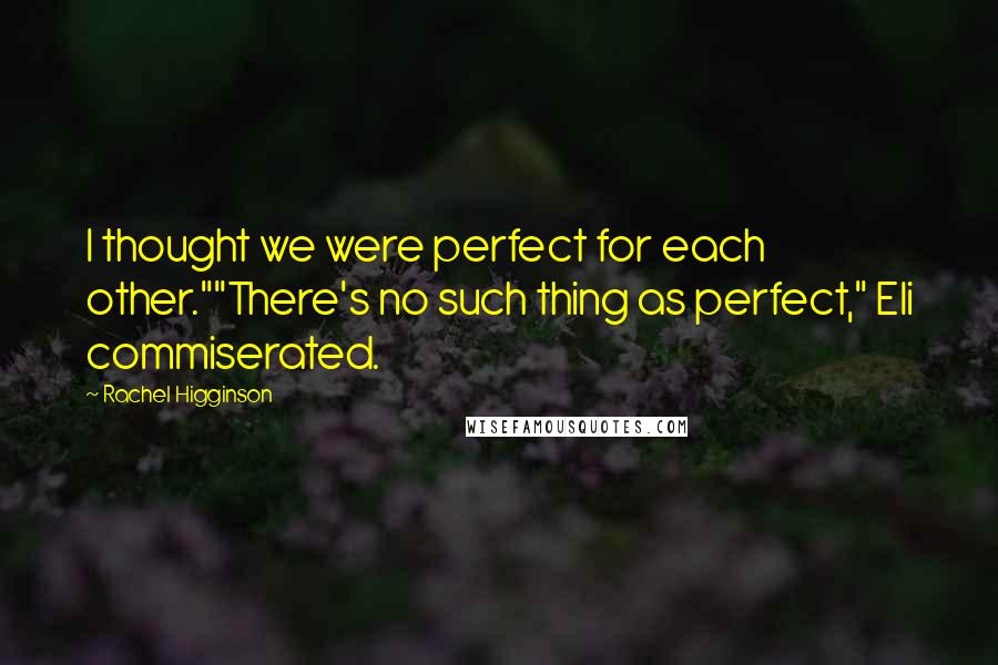 Rachel Higginson Quotes: I thought we were perfect for each other.""There's no such thing as perfect," Eli commiserated.