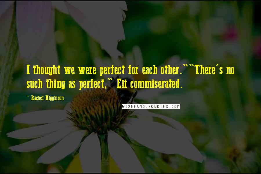 Rachel Higginson Quotes: I thought we were perfect for each other.""There's no such thing as perfect," Eli commiserated.