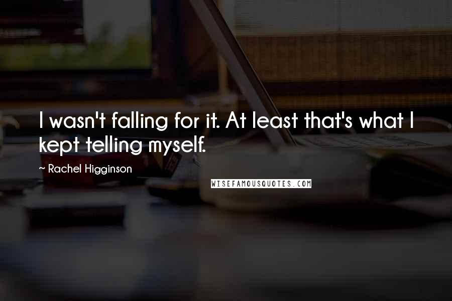 Rachel Higginson Quotes: I wasn't falling for it. At least that's what I kept telling myself.