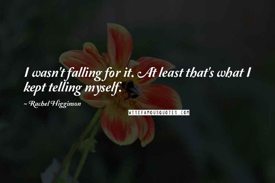 Rachel Higginson Quotes: I wasn't falling for it. At least that's what I kept telling myself.