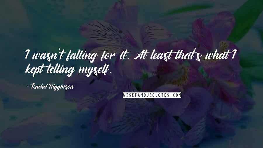 Rachel Higginson Quotes: I wasn't falling for it. At least that's what I kept telling myself.