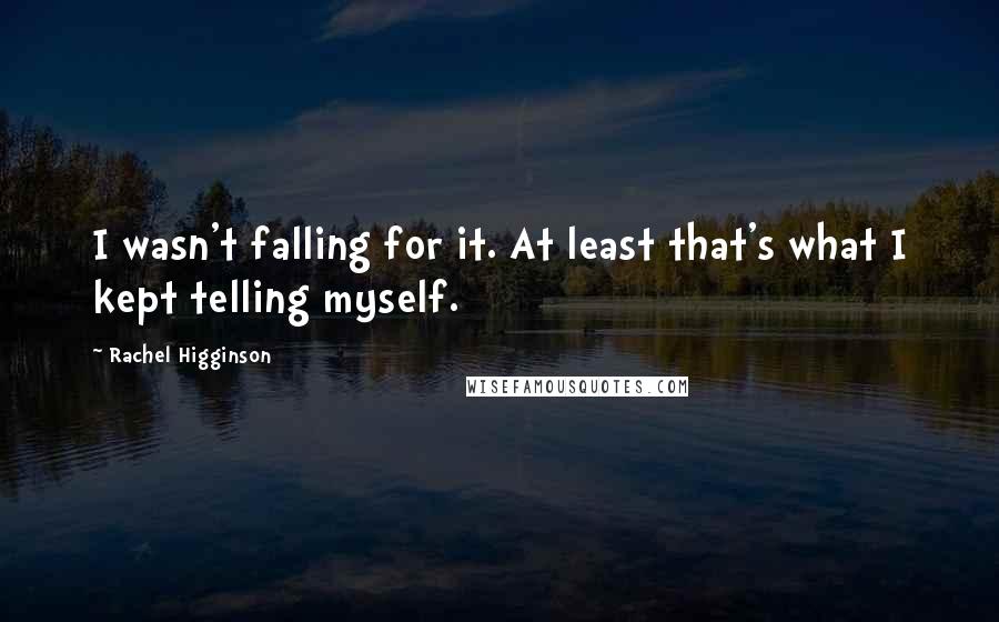 Rachel Higginson Quotes: I wasn't falling for it. At least that's what I kept telling myself.