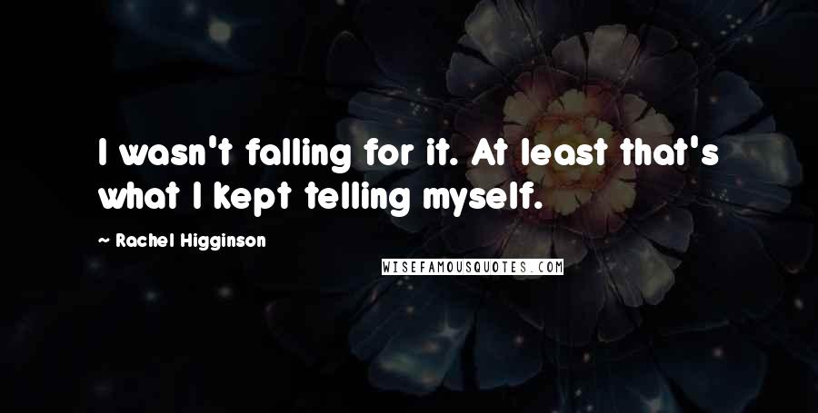 Rachel Higginson Quotes: I wasn't falling for it. At least that's what I kept telling myself.