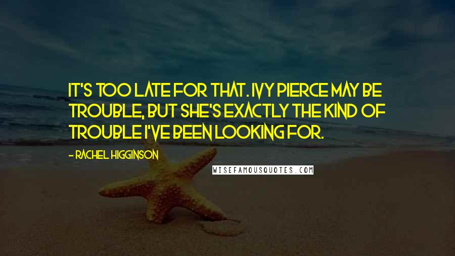 Rachel Higginson Quotes: It's too late for that. Ivy Pierce may be trouble, but she's exactly the kind of trouble I've been looking for.