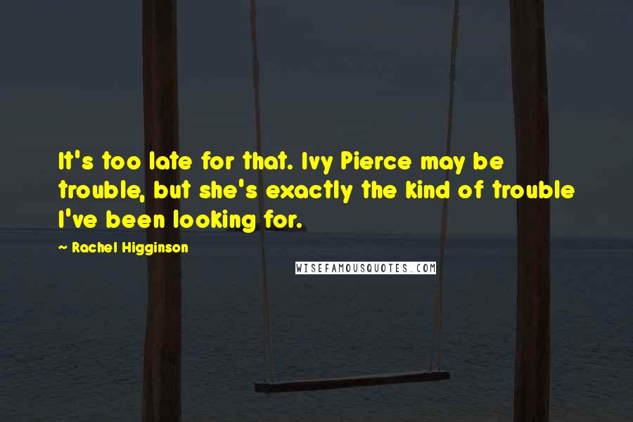 Rachel Higginson Quotes: It's too late for that. Ivy Pierce may be trouble, but she's exactly the kind of trouble I've been looking for.