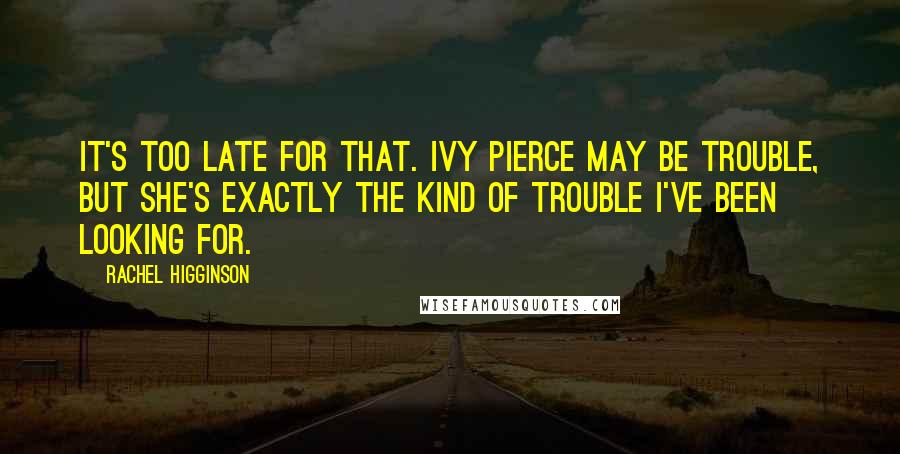 Rachel Higginson Quotes: It's too late for that. Ivy Pierce may be trouble, but she's exactly the kind of trouble I've been looking for.