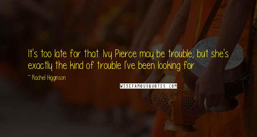 Rachel Higginson Quotes: It's too late for that. Ivy Pierce may be trouble, but she's exactly the kind of trouble I've been looking for.