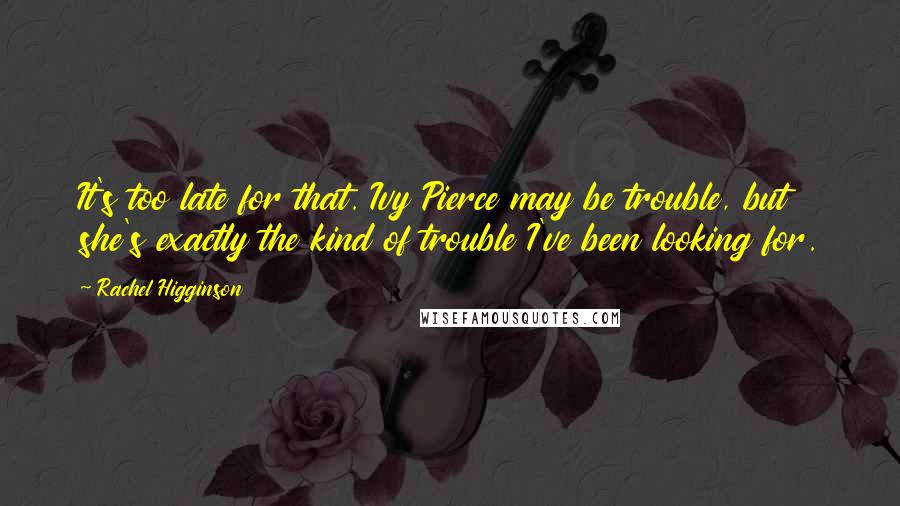 Rachel Higginson Quotes: It's too late for that. Ivy Pierce may be trouble, but she's exactly the kind of trouble I've been looking for.