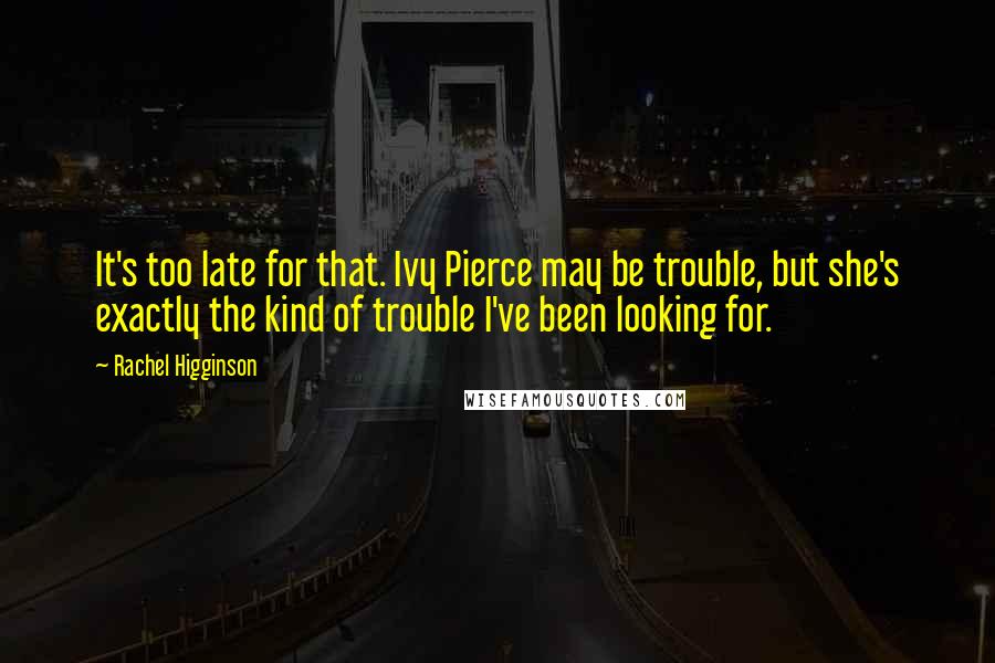 Rachel Higginson Quotes: It's too late for that. Ivy Pierce may be trouble, but she's exactly the kind of trouble I've been looking for.