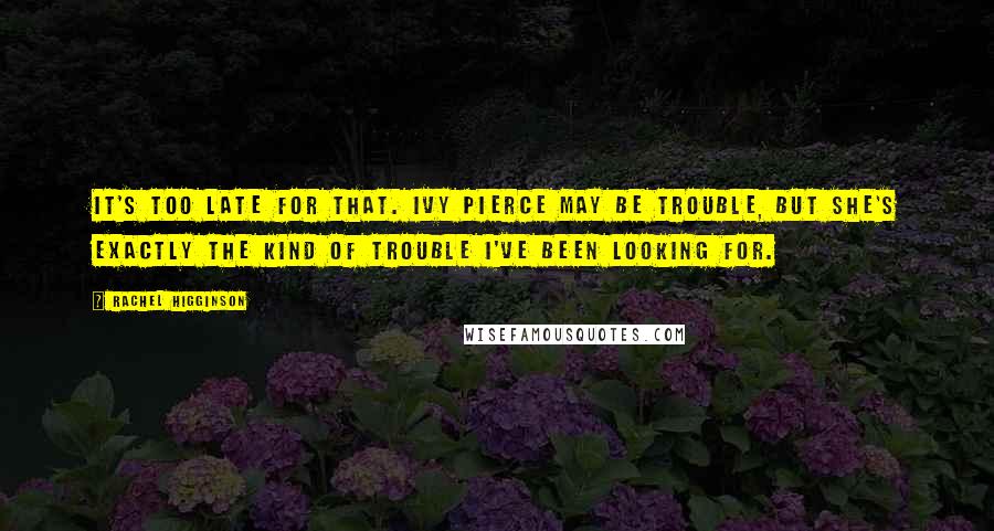 Rachel Higginson Quotes: It's too late for that. Ivy Pierce may be trouble, but she's exactly the kind of trouble I've been looking for.