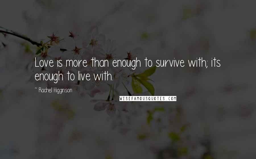 Rachel Higginson Quotes: Love is more than enough to survive with; its enough to live with.
