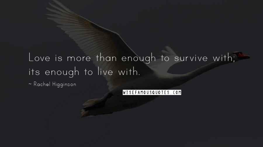 Rachel Higginson Quotes: Love is more than enough to survive with; its enough to live with.