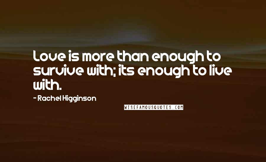 Rachel Higginson Quotes: Love is more than enough to survive with; its enough to live with.