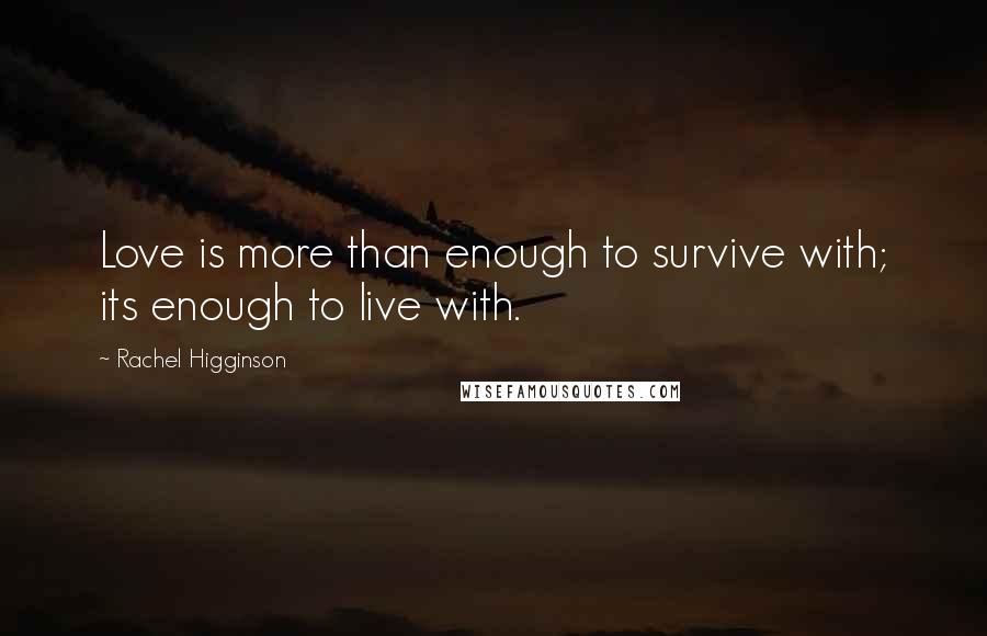 Rachel Higginson Quotes: Love is more than enough to survive with; its enough to live with.