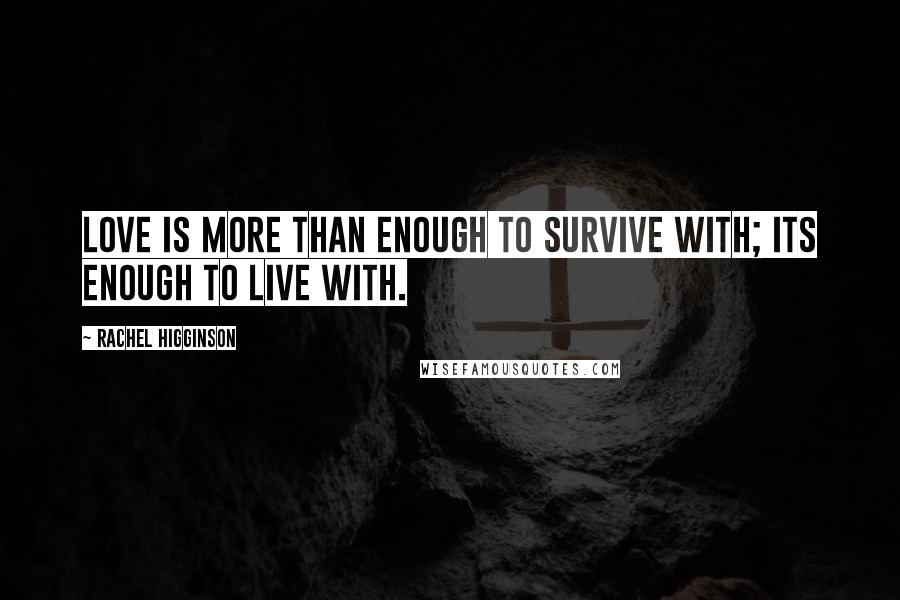 Rachel Higginson Quotes: Love is more than enough to survive with; its enough to live with.