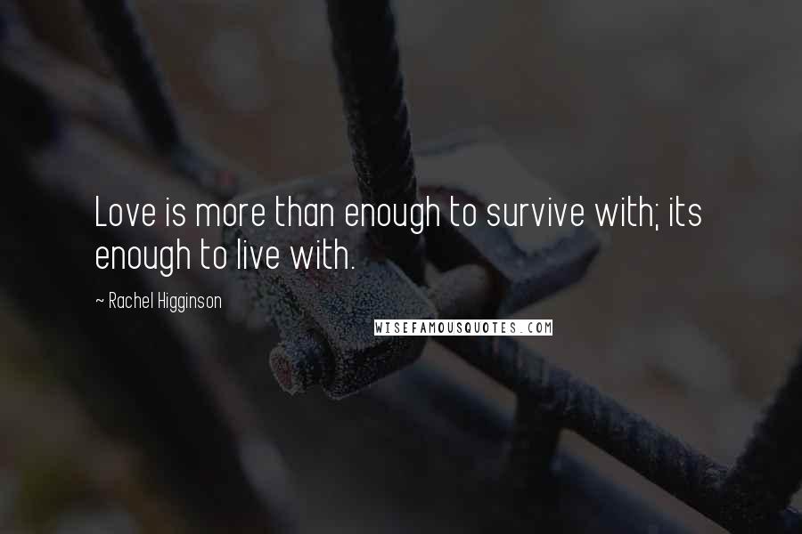 Rachel Higginson Quotes: Love is more than enough to survive with; its enough to live with.