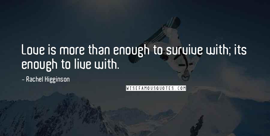 Rachel Higginson Quotes: Love is more than enough to survive with; its enough to live with.