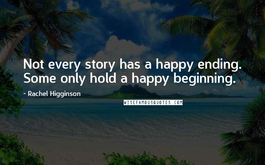 Rachel Higginson Quotes: Not every story has a happy ending. Some only hold a happy beginning.