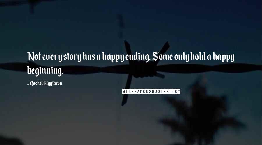 Rachel Higginson Quotes: Not every story has a happy ending. Some only hold a happy beginning.