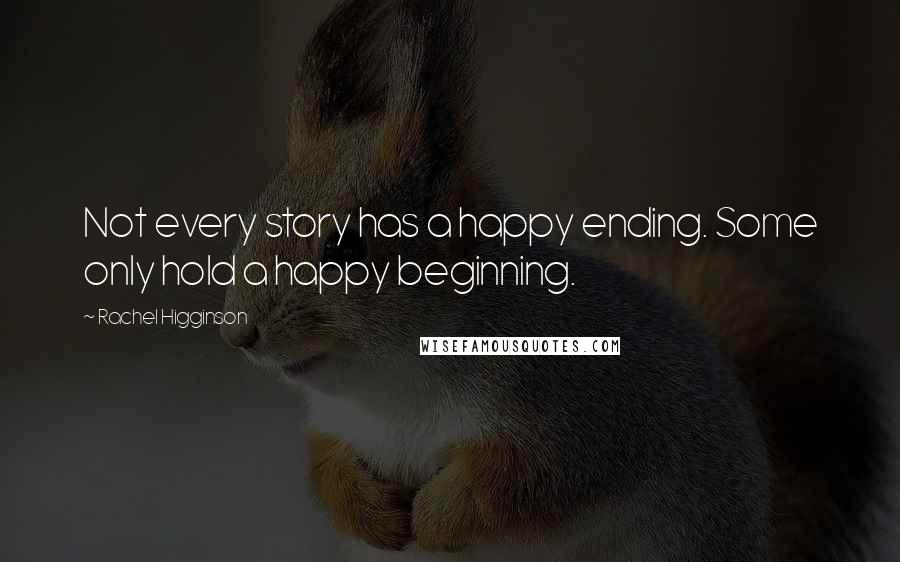 Rachel Higginson Quotes: Not every story has a happy ending. Some only hold a happy beginning.