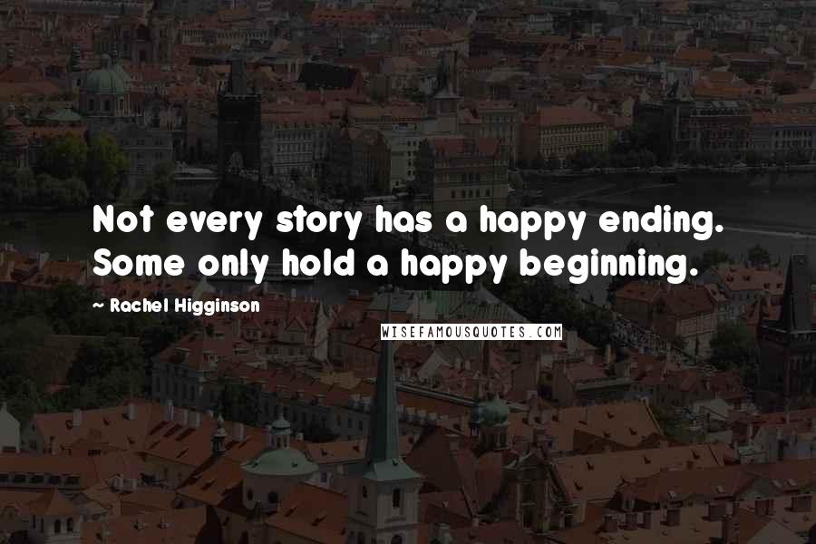 Rachel Higginson Quotes: Not every story has a happy ending. Some only hold a happy beginning.