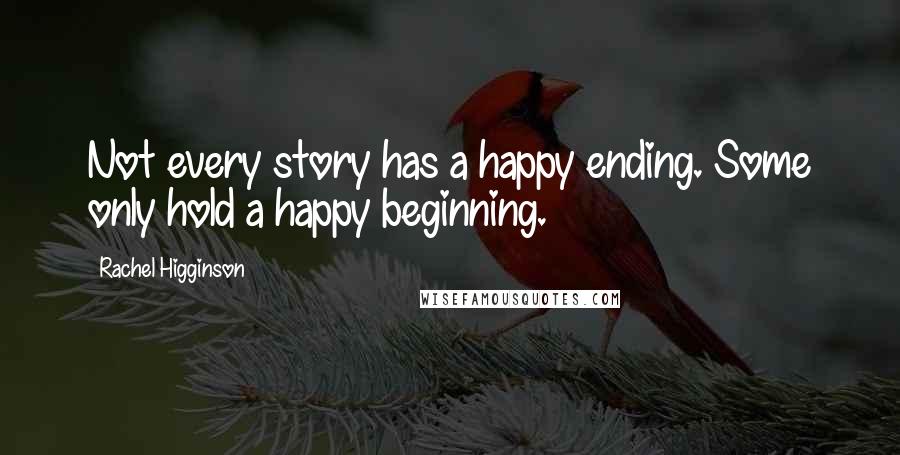 Rachel Higginson Quotes: Not every story has a happy ending. Some only hold a happy beginning.
