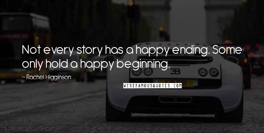 Rachel Higginson Quotes: Not every story has a happy ending. Some only hold a happy beginning.