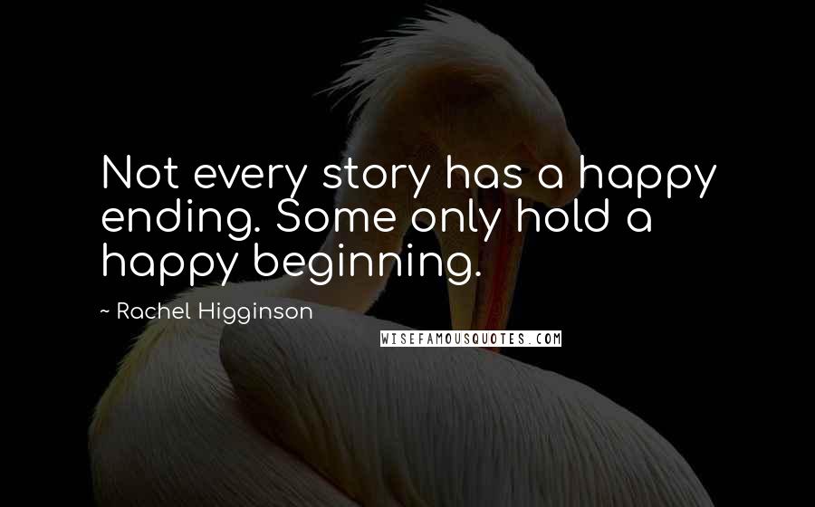 Rachel Higginson Quotes: Not every story has a happy ending. Some only hold a happy beginning.