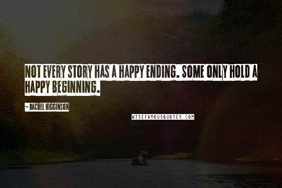 Rachel Higginson Quotes: Not every story has a happy ending. Some only hold a happy beginning.