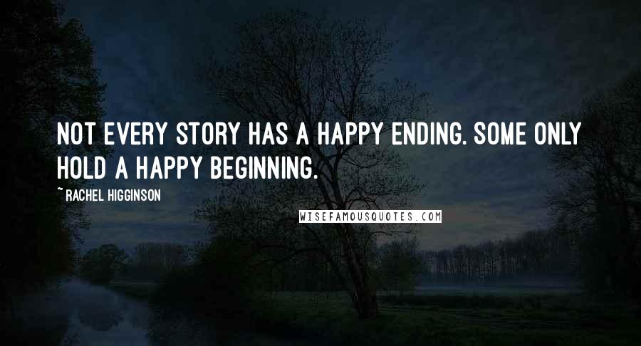 Rachel Higginson Quotes: Not every story has a happy ending. Some only hold a happy beginning.