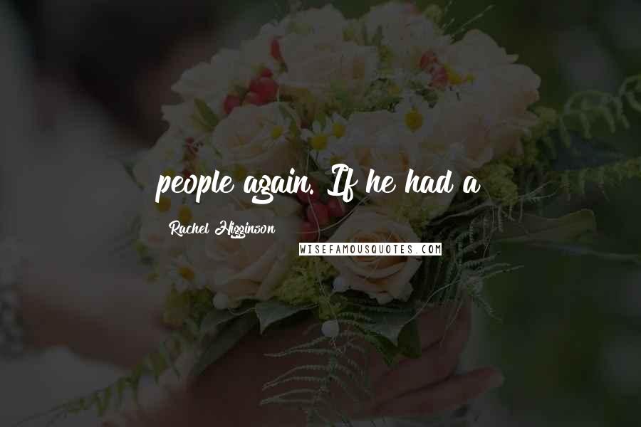 Rachel Higginson Quotes: people again. If he had a