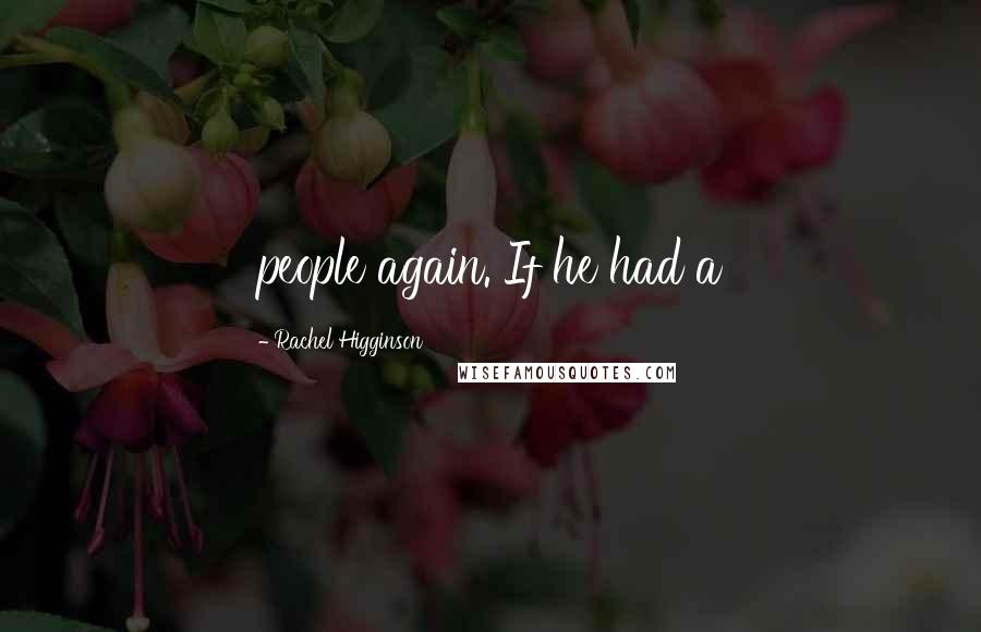 Rachel Higginson Quotes: people again. If he had a