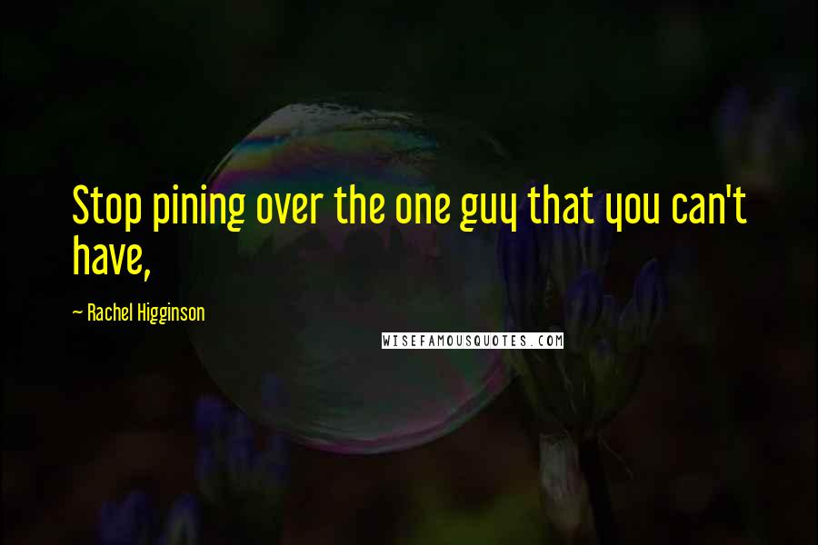 Rachel Higginson Quotes: Stop pining over the one guy that you can't have,