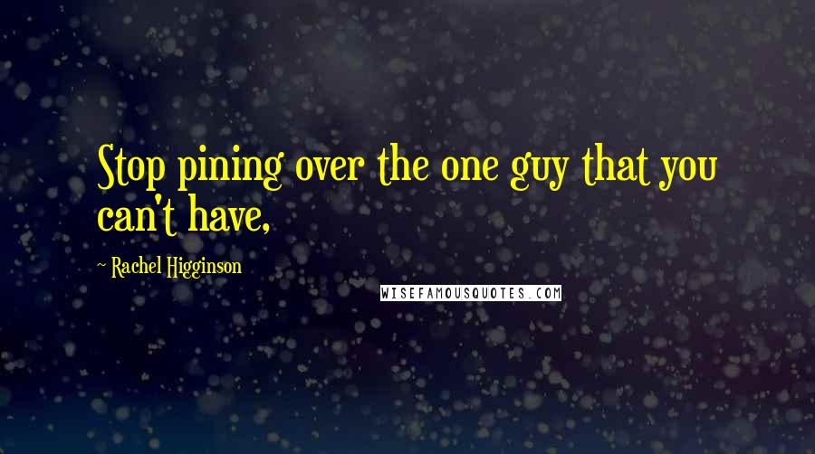 Rachel Higginson Quotes: Stop pining over the one guy that you can't have,