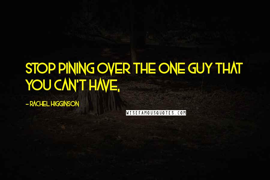 Rachel Higginson Quotes: Stop pining over the one guy that you can't have,