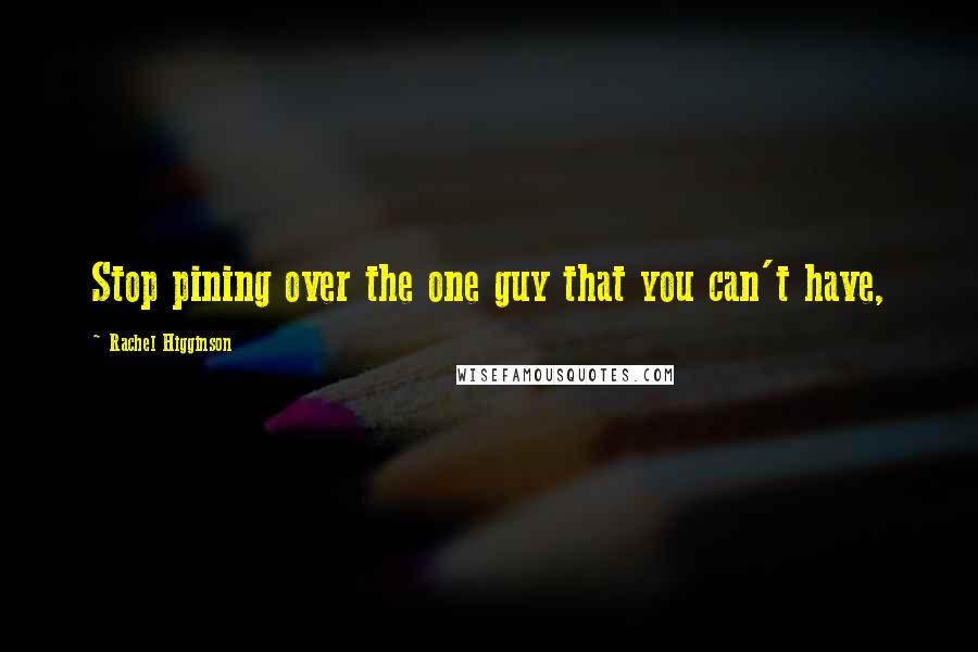 Rachel Higginson Quotes: Stop pining over the one guy that you can't have,