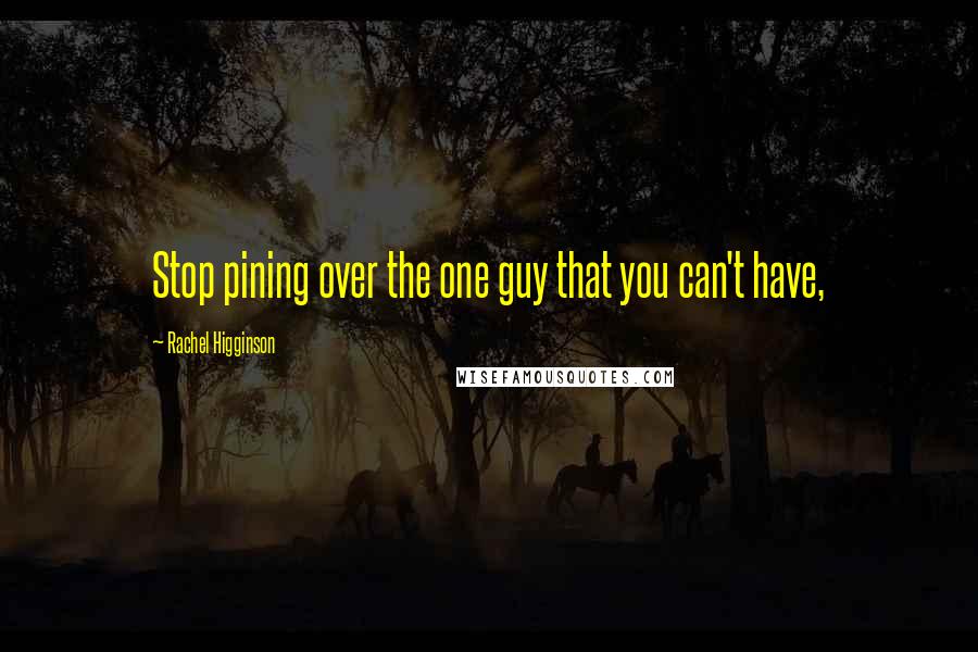 Rachel Higginson Quotes: Stop pining over the one guy that you can't have,