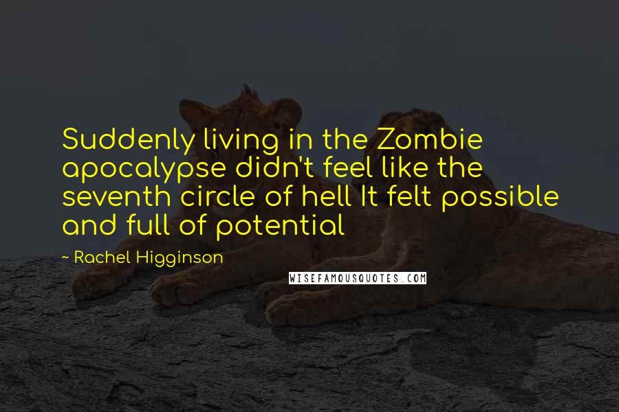 Rachel Higginson Quotes: Suddenly living in the Zombie apocalypse didn't feel like the seventh circle of hell It felt possible and full of potential